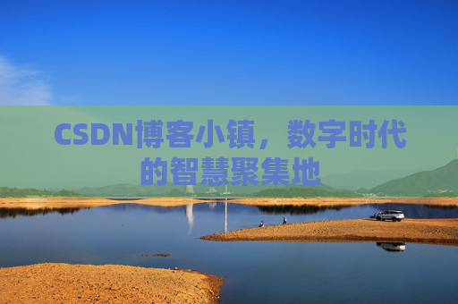 CSDN博客小镇，数字时代的智慧聚集地